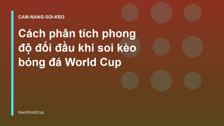 Cách phân tích phong độ đối đầu khi soi kèo bóng đá World Cup