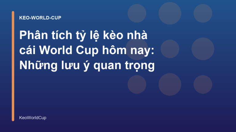 Phân tích tỷ lệ kèo nhà cái World Cup hôm nay: Những lưu ý quan trọng