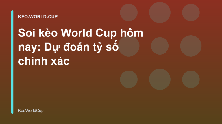 Soi kèo World Cup hôm nay: Dự đoán tỷ số chính xác