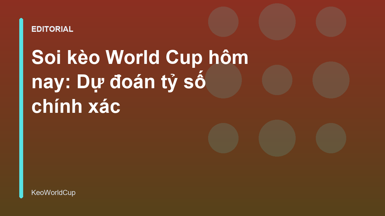 Chuyên gia phân tích soi kèo World Cup hôm nay